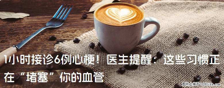 1小时接诊6例心梗！医生提醒：这些习惯正在“堵塞”你的血管 - 蚌埠生活资讯 - 蚌埠28生活网 bengbu.28life.net